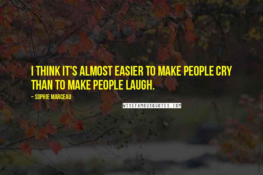 Sophie Marceau Quotes: I think it's almost easier to make people cry than to make people laugh.