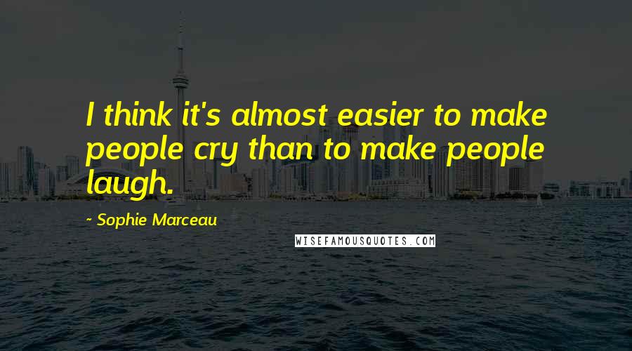 Sophie Marceau Quotes: I think it's almost easier to make people cry than to make people laugh.