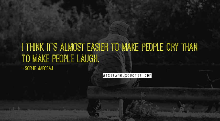Sophie Marceau Quotes: I think it's almost easier to make people cry than to make people laugh.