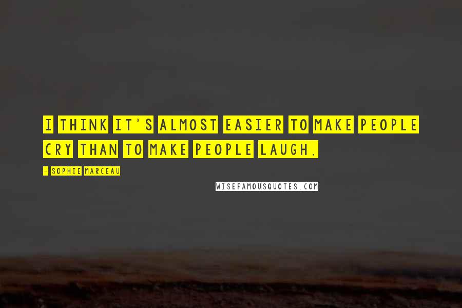 Sophie Marceau Quotes: I think it's almost easier to make people cry than to make people laugh.
