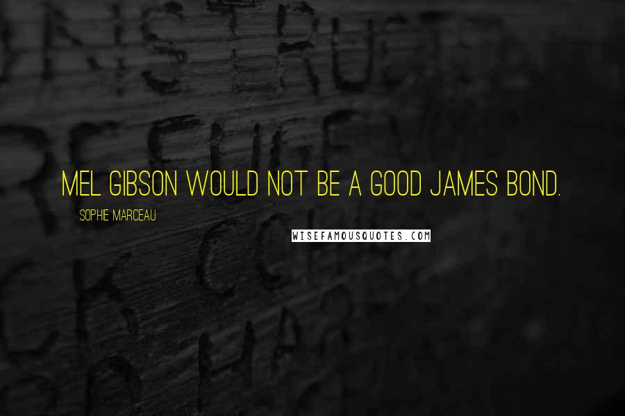 Sophie Marceau Quotes: Mel Gibson would not be a good James Bond.