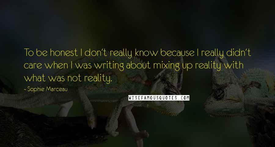 Sophie Marceau Quotes: To be honest I don't really know because I really didn't care when I was writing about mixing up reality with what was not reality.