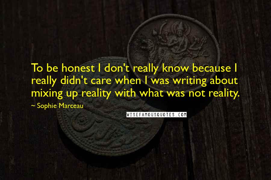 Sophie Marceau Quotes: To be honest I don't really know because I really didn't care when I was writing about mixing up reality with what was not reality.