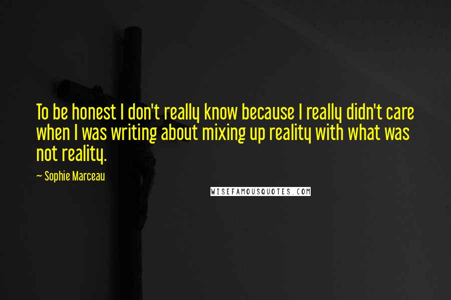 Sophie Marceau Quotes: To be honest I don't really know because I really didn't care when I was writing about mixing up reality with what was not reality.