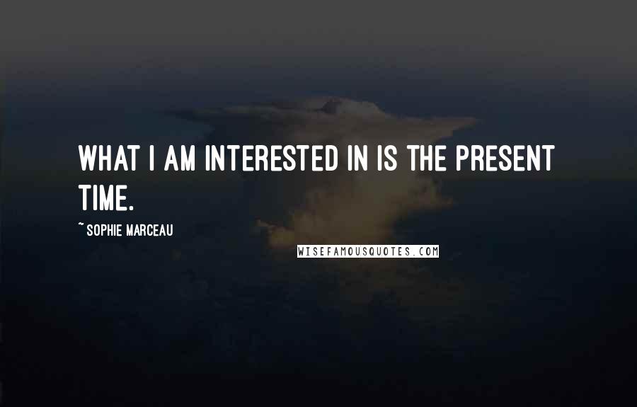 Sophie Marceau Quotes: What I am interested in is the present time.