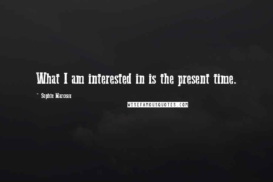 Sophie Marceau Quotes: What I am interested in is the present time.