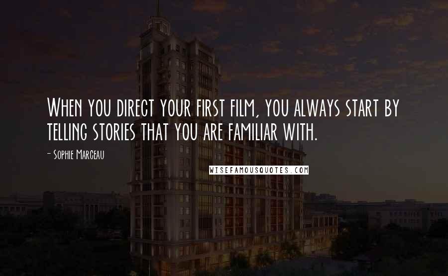 Sophie Marceau Quotes: When you direct your first film, you always start by telling stories that you are familiar with.