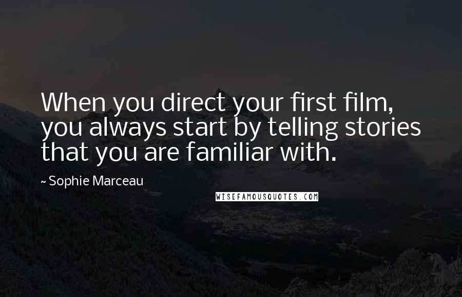 Sophie Marceau Quotes: When you direct your first film, you always start by telling stories that you are familiar with.