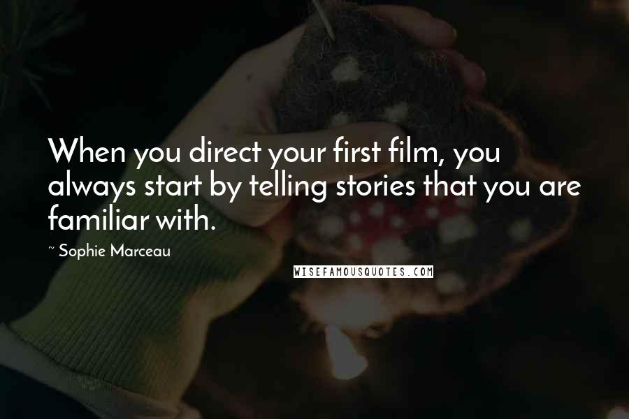 Sophie Marceau Quotes: When you direct your first film, you always start by telling stories that you are familiar with.