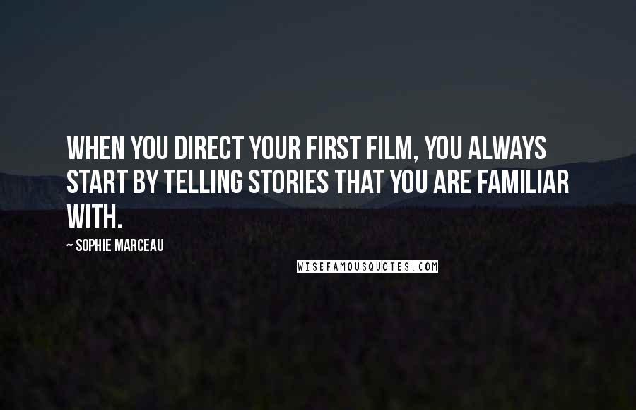 Sophie Marceau Quotes: When you direct your first film, you always start by telling stories that you are familiar with.