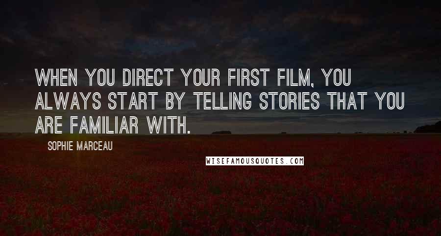 Sophie Marceau Quotes: When you direct your first film, you always start by telling stories that you are familiar with.