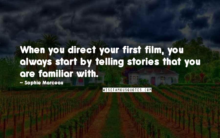 Sophie Marceau Quotes: When you direct your first film, you always start by telling stories that you are familiar with.