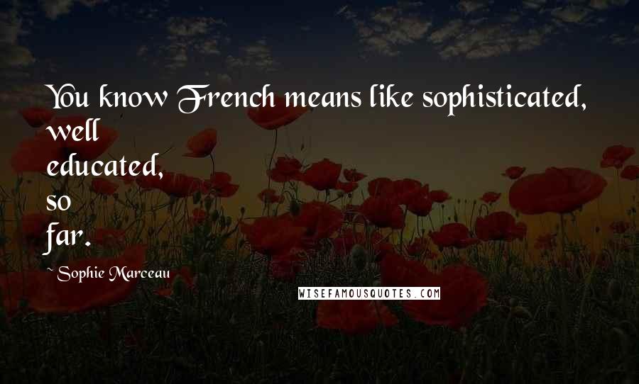 Sophie Marceau Quotes: You know French means like sophisticated, well educated, so far.