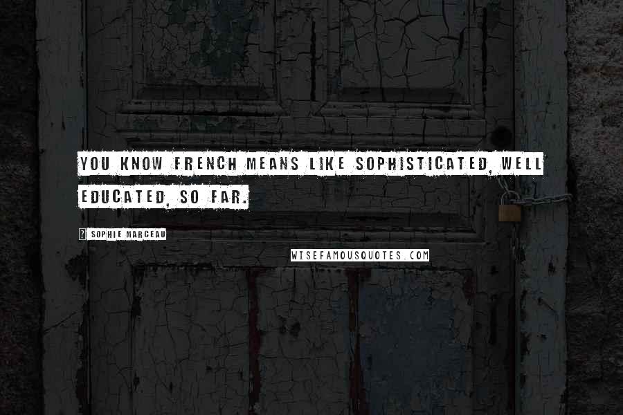 Sophie Marceau Quotes: You know French means like sophisticated, well educated, so far.