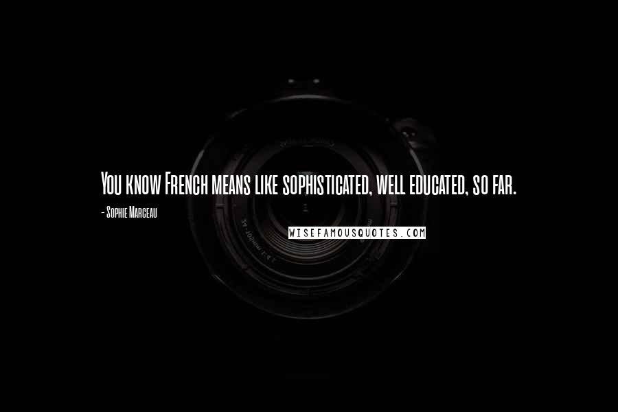 Sophie Marceau Quotes: You know French means like sophisticated, well educated, so far.