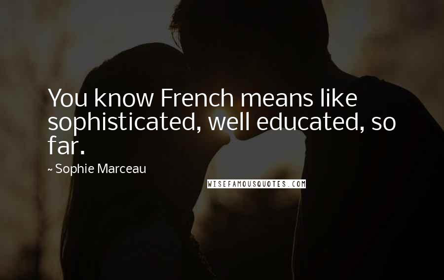 Sophie Marceau Quotes: You know French means like sophisticated, well educated, so far.