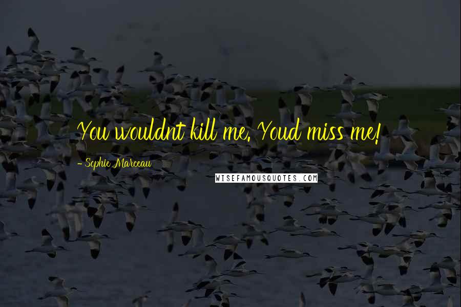 Sophie Marceau Quotes: You wouldnt kill me. Youd miss me!