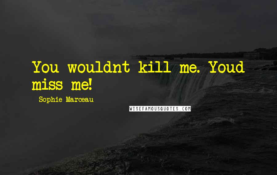 Sophie Marceau Quotes: You wouldnt kill me. Youd miss me!