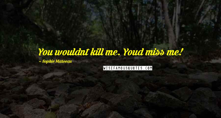 Sophie Marceau Quotes: You wouldnt kill me. Youd miss me!