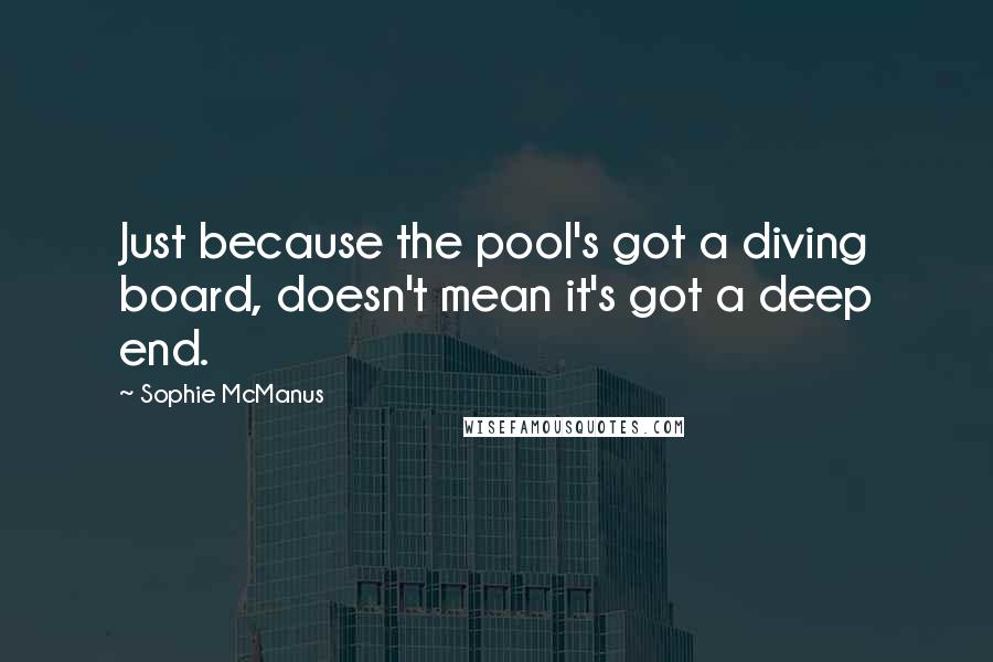 Sophie McManus Quotes: Just because the pool's got a diving board, doesn't mean it's got a deep end.