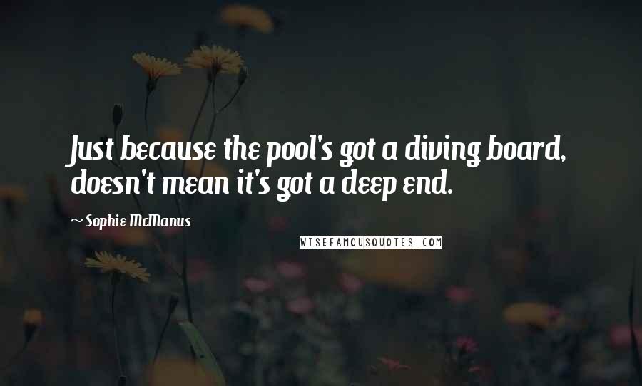 Sophie McManus Quotes: Just because the pool's got a diving board, doesn't mean it's got a deep end.