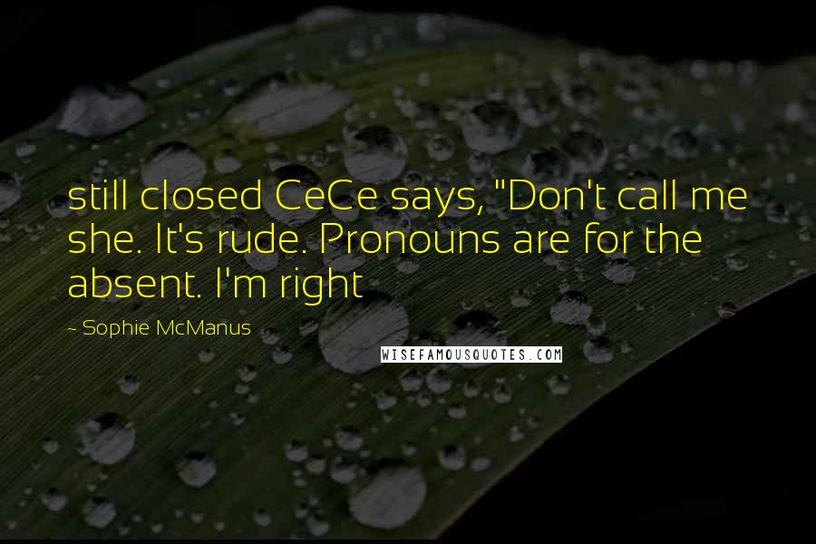 Sophie McManus Quotes: still closed CeCe says, "Don't call me she. It's rude. Pronouns are for the absent. I'm right