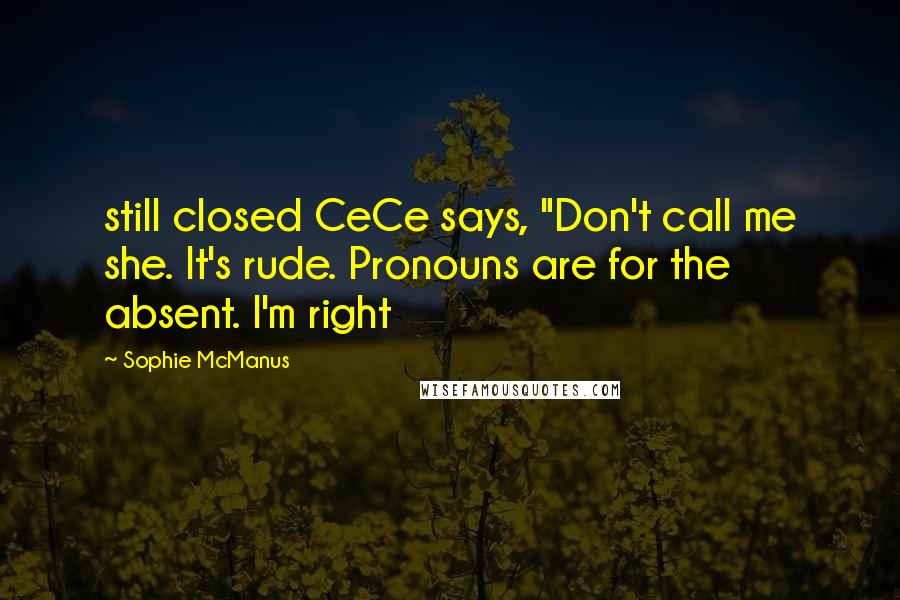 Sophie McManus Quotes: still closed CeCe says, "Don't call me she. It's rude. Pronouns are for the absent. I'm right