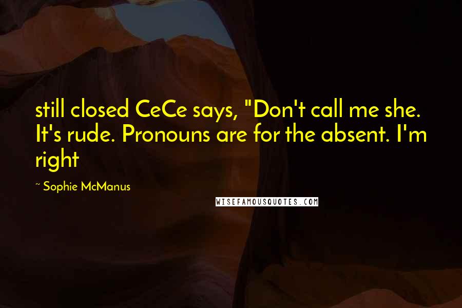 Sophie McManus Quotes: still closed CeCe says, "Don't call me she. It's rude. Pronouns are for the absent. I'm right