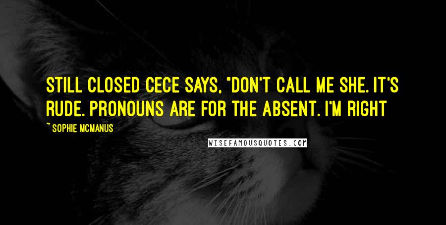 Sophie McManus Quotes: still closed CeCe says, "Don't call me she. It's rude. Pronouns are for the absent. I'm right