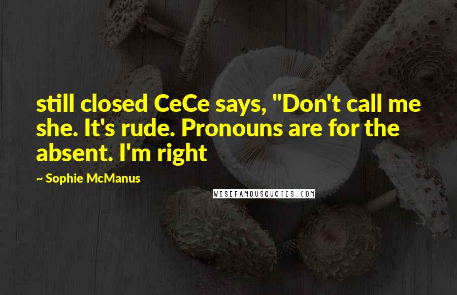 Sophie McManus Quotes: still closed CeCe says, "Don't call me she. It's rude. Pronouns are for the absent. I'm right