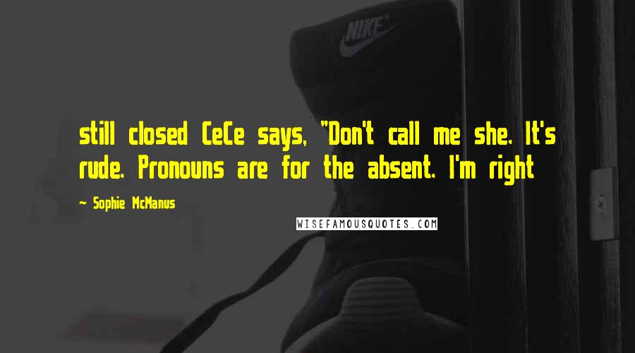 Sophie McManus Quotes: still closed CeCe says, "Don't call me she. It's rude. Pronouns are for the absent. I'm right