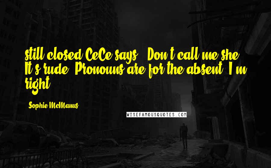 Sophie McManus Quotes: still closed CeCe says, "Don't call me she. It's rude. Pronouns are for the absent. I'm right