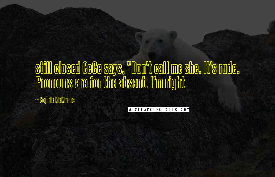 Sophie McManus Quotes: still closed CeCe says, "Don't call me she. It's rude. Pronouns are for the absent. I'm right