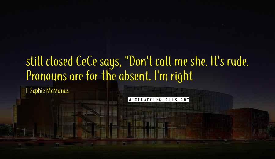 Sophie McManus Quotes: still closed CeCe says, "Don't call me she. It's rude. Pronouns are for the absent. I'm right