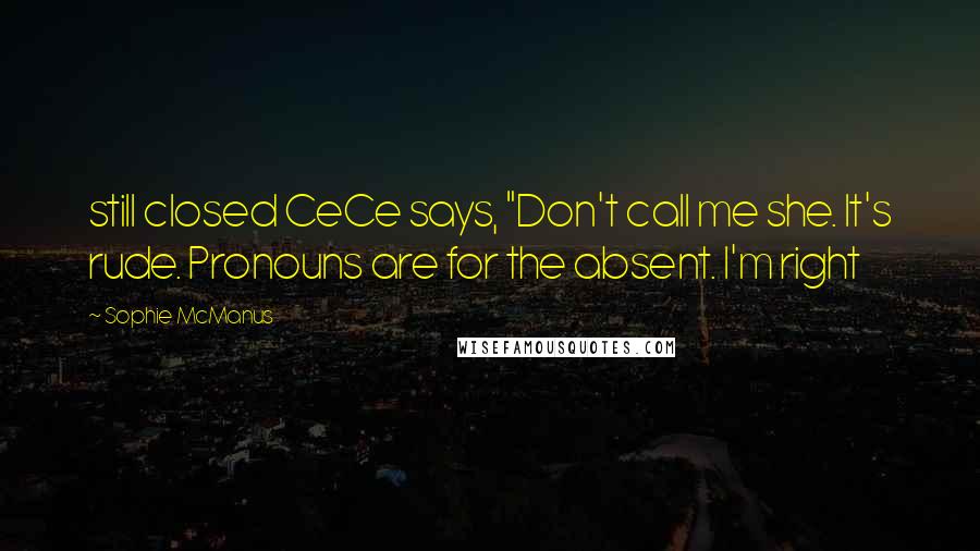 Sophie McManus Quotes: still closed CeCe says, "Don't call me she. It's rude. Pronouns are for the absent. I'm right