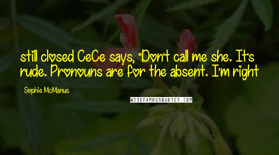 Sophie McManus Quotes: still closed CeCe says, "Don't call me she. It's rude. Pronouns are for the absent. I'm right