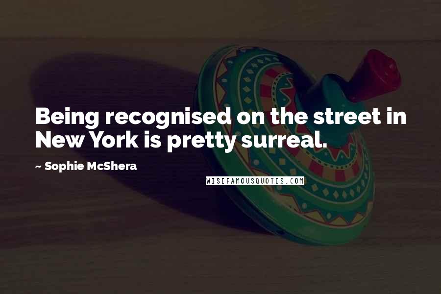 Sophie McShera Quotes: Being recognised on the street in New York is pretty surreal.
