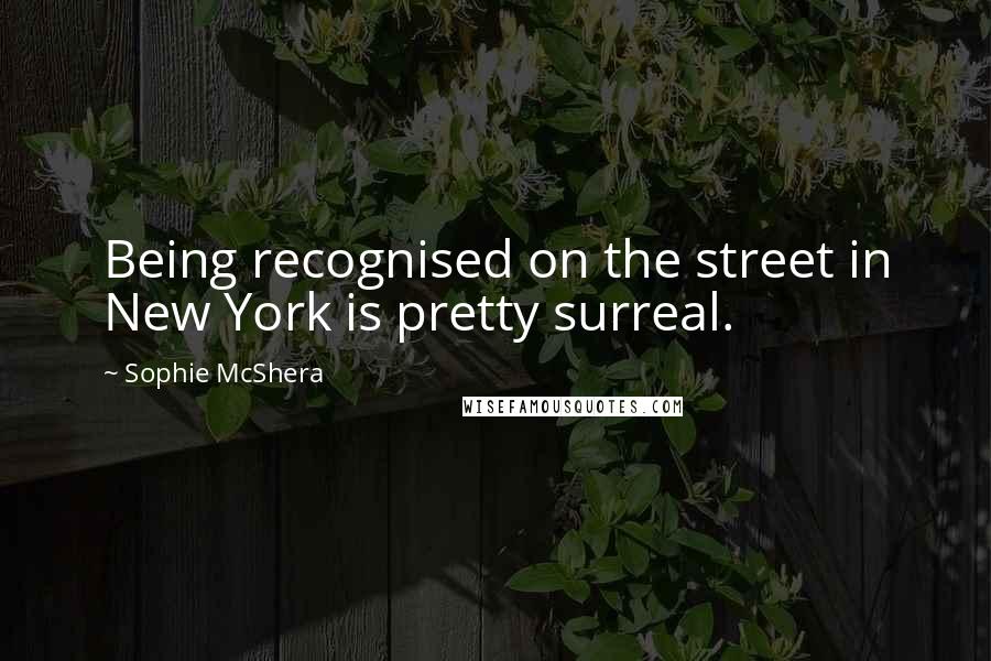 Sophie McShera Quotes: Being recognised on the street in New York is pretty surreal.