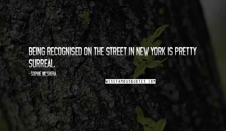 Sophie McShera Quotes: Being recognised on the street in New York is pretty surreal.