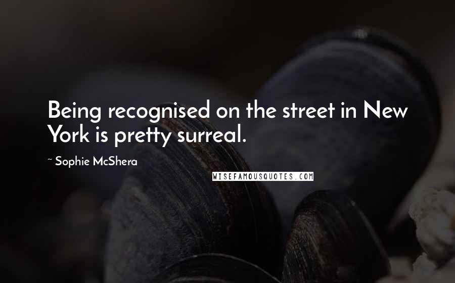 Sophie McShera Quotes: Being recognised on the street in New York is pretty surreal.