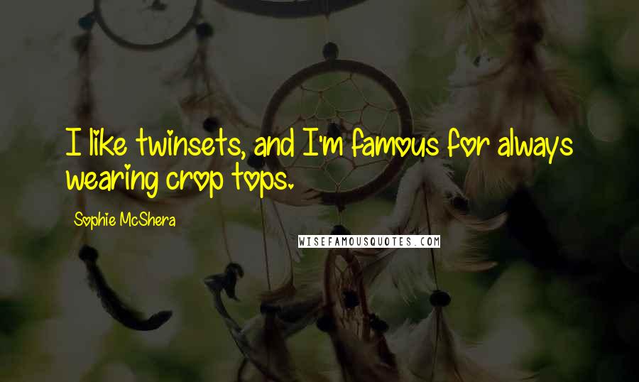Sophie McShera Quotes: I like twinsets, and I'm famous for always wearing crop tops.
