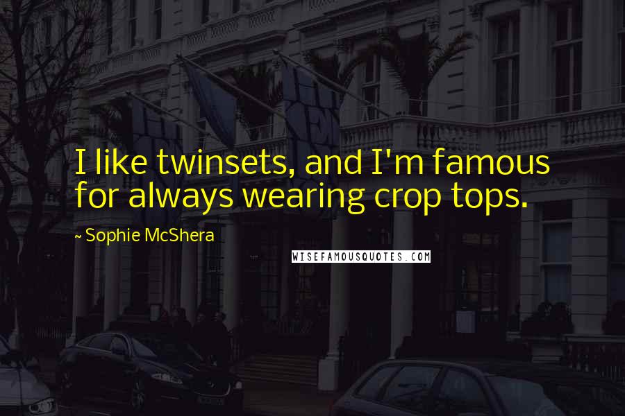Sophie McShera Quotes: I like twinsets, and I'm famous for always wearing crop tops.