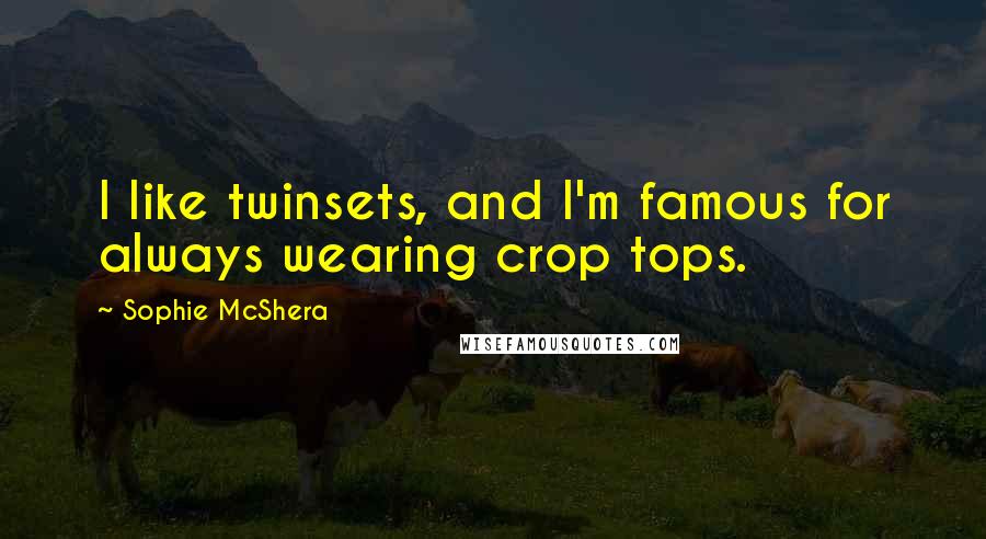 Sophie McShera Quotes: I like twinsets, and I'm famous for always wearing crop tops.