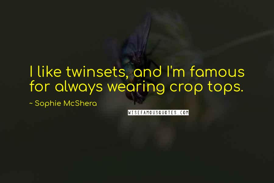 Sophie McShera Quotes: I like twinsets, and I'm famous for always wearing crop tops.