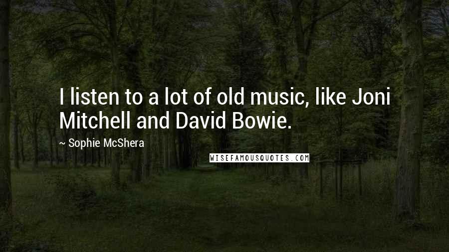 Sophie McShera Quotes: I listen to a lot of old music, like Joni Mitchell and David Bowie.