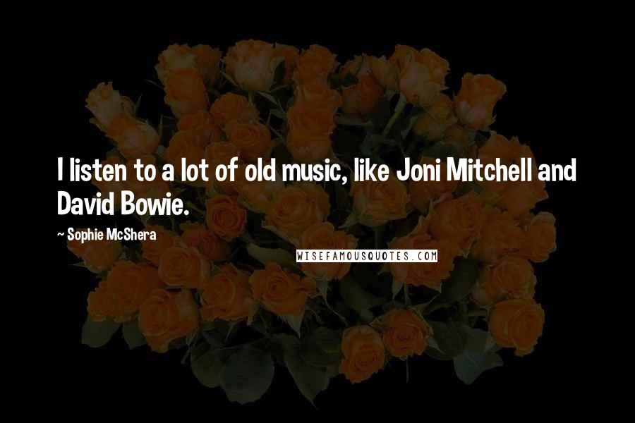 Sophie McShera Quotes: I listen to a lot of old music, like Joni Mitchell and David Bowie.