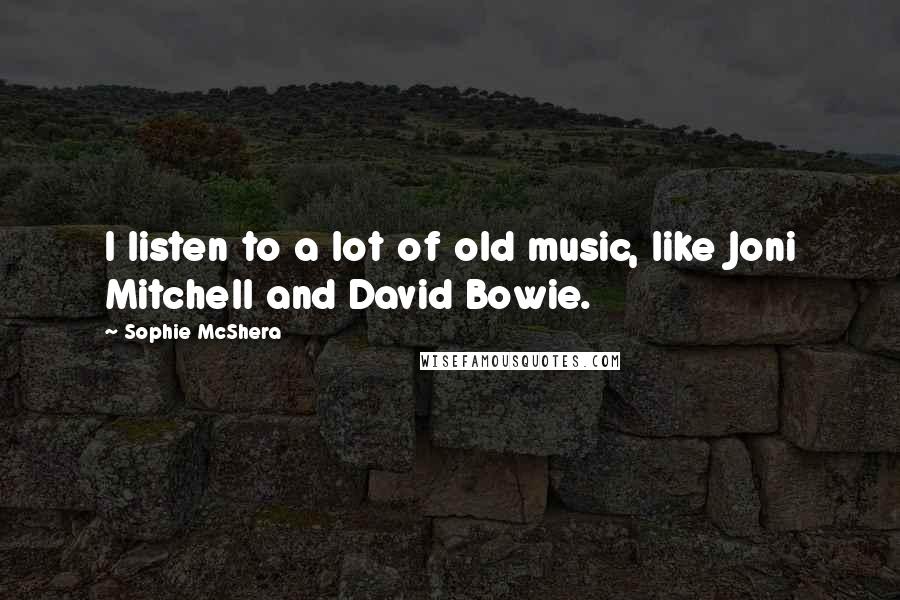 Sophie McShera Quotes: I listen to a lot of old music, like Joni Mitchell and David Bowie.