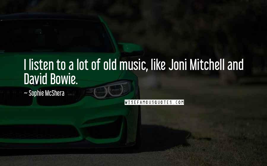 Sophie McShera Quotes: I listen to a lot of old music, like Joni Mitchell and David Bowie.