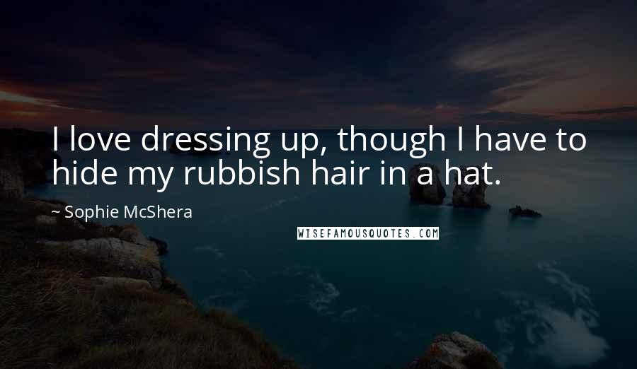 Sophie McShera Quotes: I love dressing up, though I have to hide my rubbish hair in a hat.