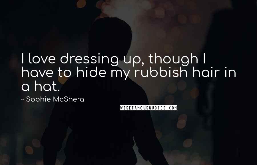 Sophie McShera Quotes: I love dressing up, though I have to hide my rubbish hair in a hat.